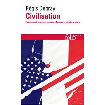 Debray - Civilisation: Comment nous sommes devenus américains